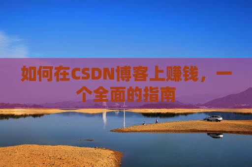 如何在CSDN博客上赚钱，一个全面的指南